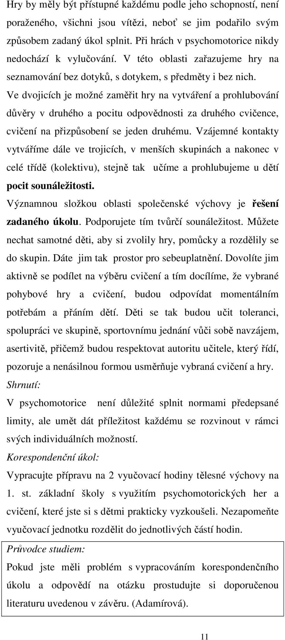 Ve dvojicích je možné zaměřit hry na vytváření a prohlubování důvěry v druhého a pocitu odpovědnosti za druhého cvičence, cvičení na přizpůsobení se jeden druhému.