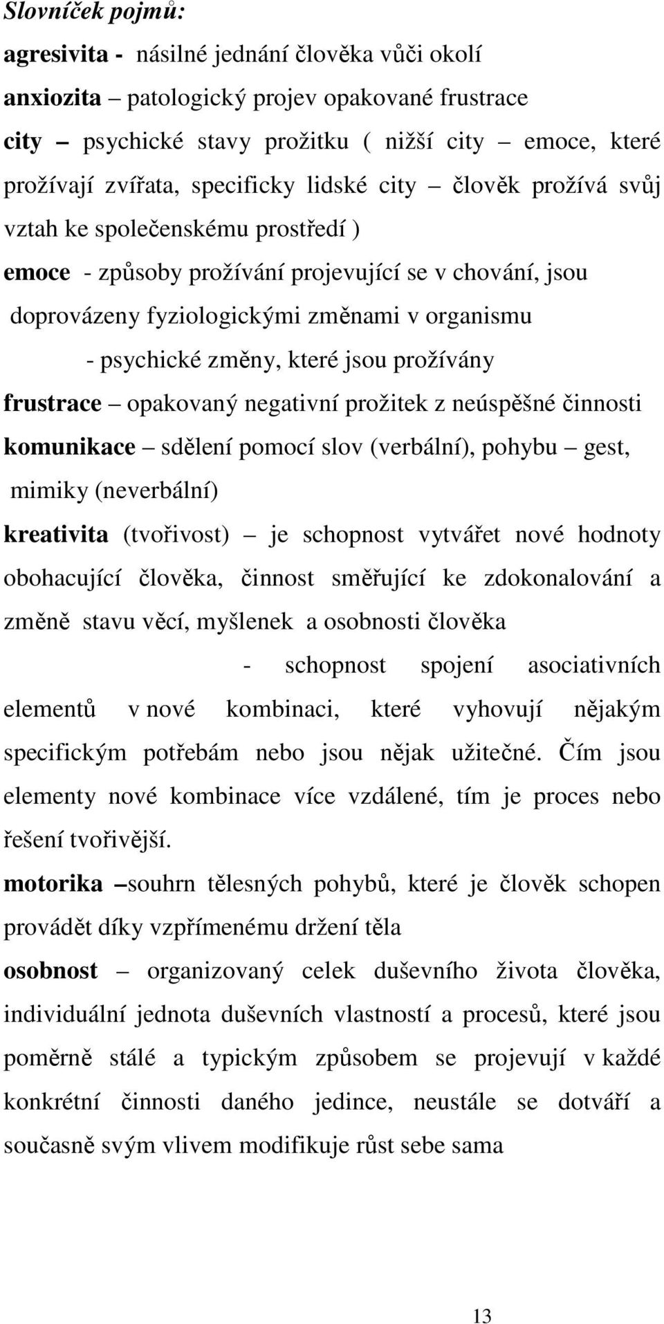 jsou prožívány frustrace opakovaný negativní prožitek z neúspěšné činnosti komunikace sdělení pomocí slov (verbální), pohybu gest, mimiky (neverbální) kreativita (tvořivost) je schopnost vytvářet