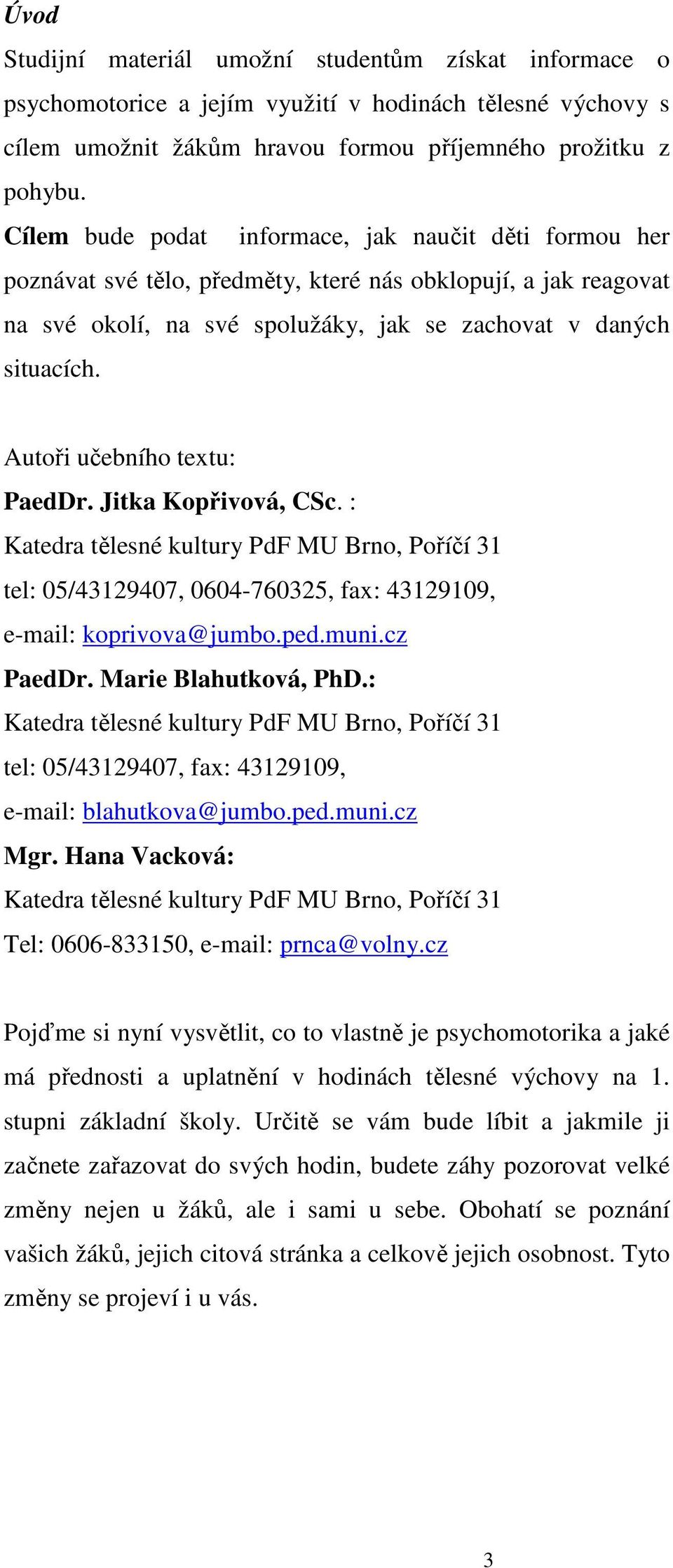 Autoři učebního textu: PaedDr. Jitka Kopřivová, CSc. : Katedra tělesné kultury PdF MU Brno, Poříčí 31 tel: 05/43129407, 0604-760325, fax: 43129109, e-mail: koprivova@jumbo.ped.muni.cz PaedDr.