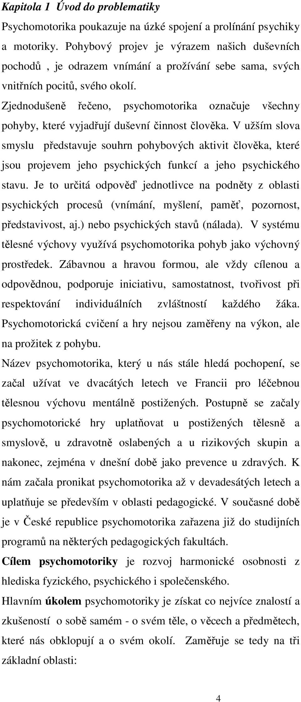 Zjednodušeně řečeno, psychomotorika označuje všechny pohyby, které vyjadřují duševní činnost člověka.