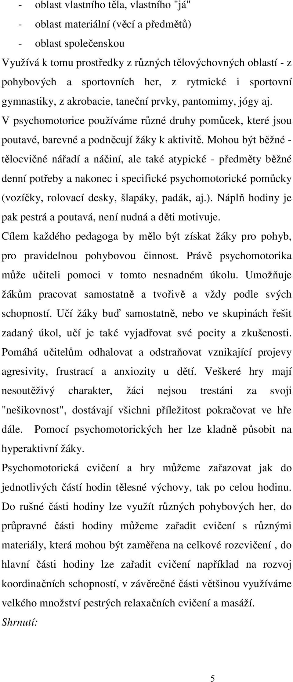 Mohou být běžné - tělocvičné nářadí a náčiní, ale také atypické - předměty běžné denní potřeby a nakonec i specifické psychomotorické pomůcky (vozíčky, rolovací desky, šlapáky, padák, aj.).