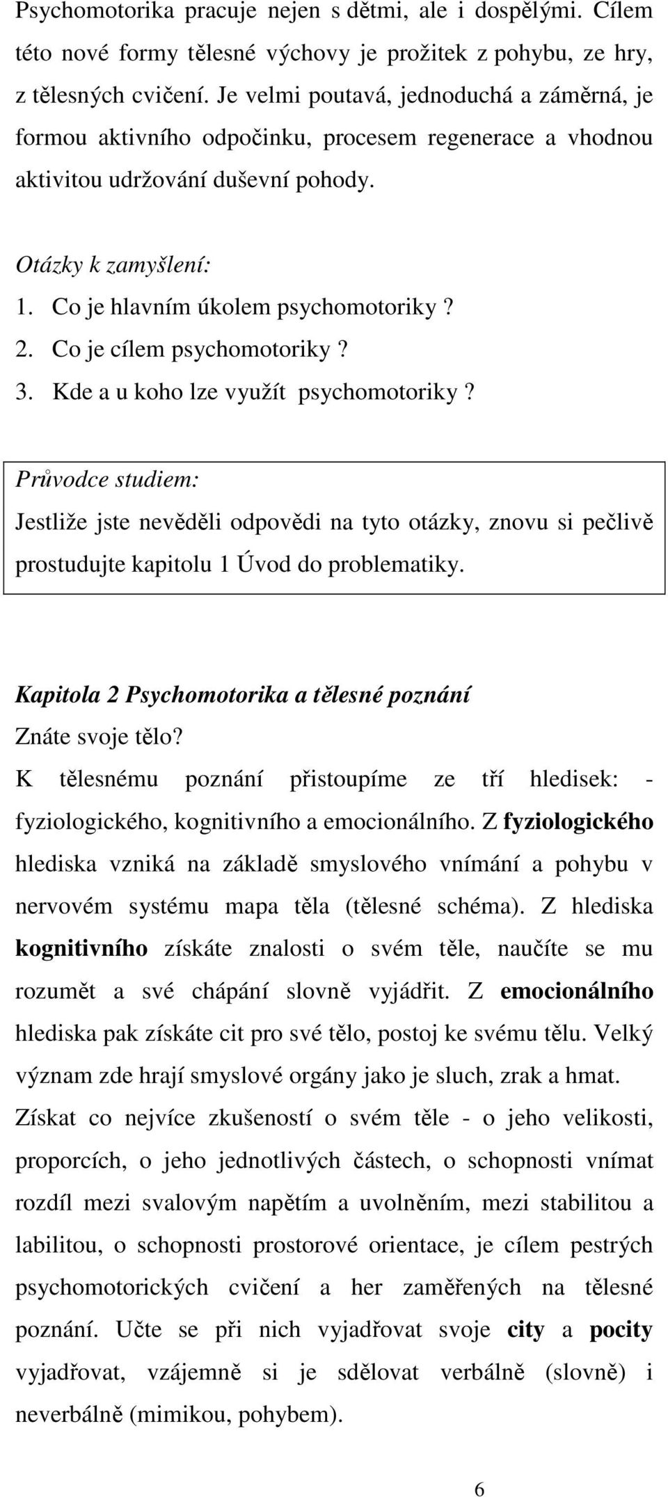 Co je cílem psychomotoriky? 3. Kde a u koho lze využít psychomotoriky? Průvodce studiem: Jestliže jste nevěděli odpovědi na tyto otázky, znovu si pečlivě prostudujte kapitolu 1 Úvod do problematiky.