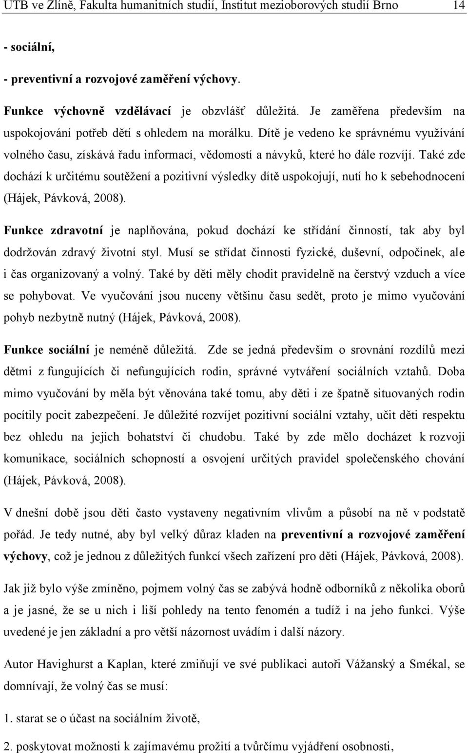 Také zde dochází k určitému soutěţení a pozitivní výsledky dítě uspokojují, nutí ho k sebehodnocení (Hájek, Pávková, 2008).