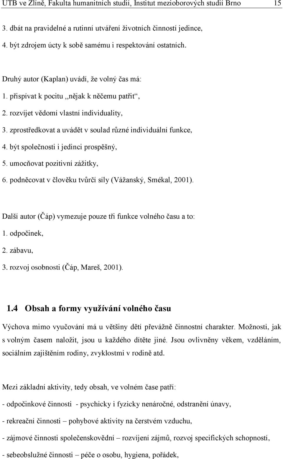 zprostředkovat a uvádět v soulad různé individuální funkce, 4. být společnosti i jedinci prospěšný, 5. umocňovat pozitivní záţitky, 6. podněcovat v člověku tvůrčí síly (Váţanský, Smékal, 2001).