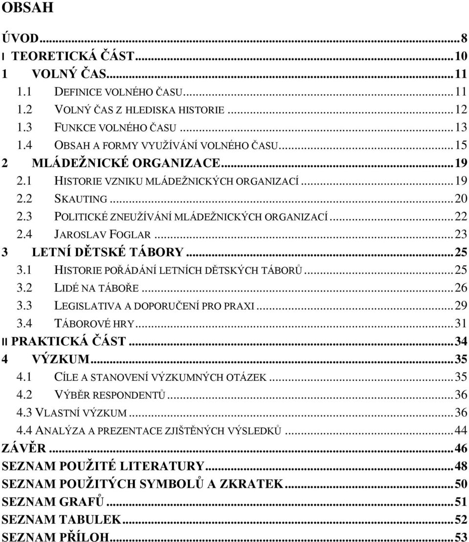 .. 22 2.4 JAROSLAV FOGLAR... 23 3 LETNÍ DĚTSKÉ TÁBORY... 25 3.1 HISTORIE POŘÁDÁNÍ LETNÍCH DĚTSKÝCH TÁBORŮ... 25 3.2 LIDÉ NA TÁBOŘE... 26 3.3 LEGISLATIVA A DOPORUČENÍ PRO PRAXI... 29 3.4 TÁBOROVÉ HRY.