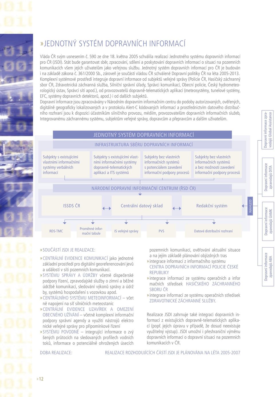Jednotný systém dopravních informací pro ČR je budován i na základě zákona č. 361/2000 Sb., zároveň je součástí vládou ČR schválené Dopravní politiky ČR na léta 2005-2013.
