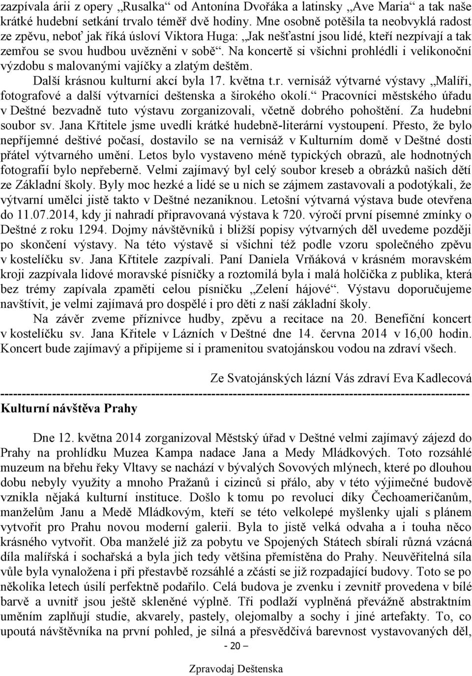 Na koncertě si všichni prohlédli i velikonoční výzdobu s malovanými vajíčky a zlatým deštěm. Další krásnou kulturní akcí byla 17. května t.r. vernisáž výtvarné výstavy Malíři, fotografové a další výtvarníci deštenska a širokého okolí.