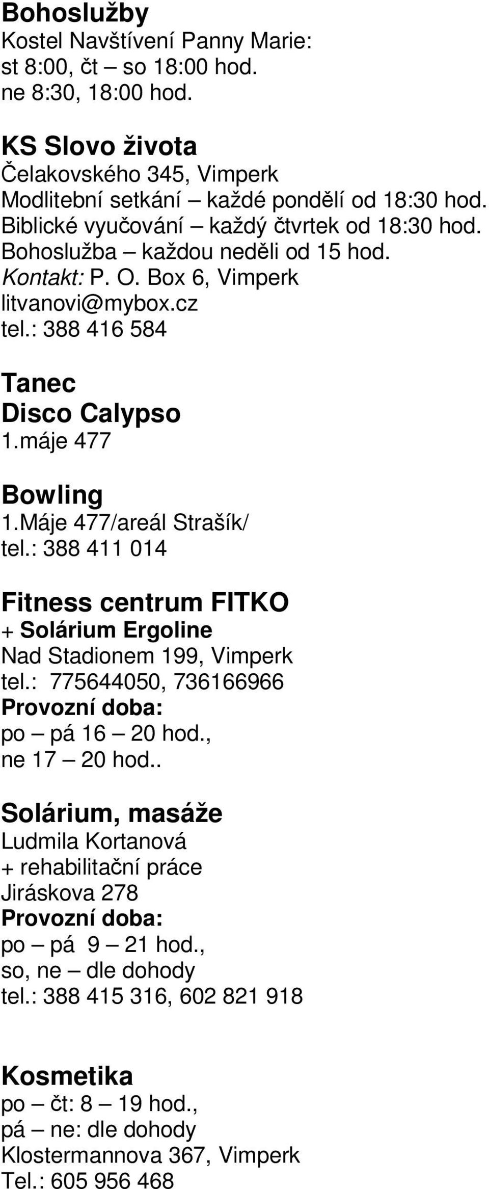 Máje 477/areál Strašík/ tel.: 388 411 014 Fitness centrum FITKO + Solárium Ergoline Nad Stadionem 199, Vimperk tel.: 775644050, 736166966 Provozní doba: po pá 16 20 hod., ne 17 20 hod.