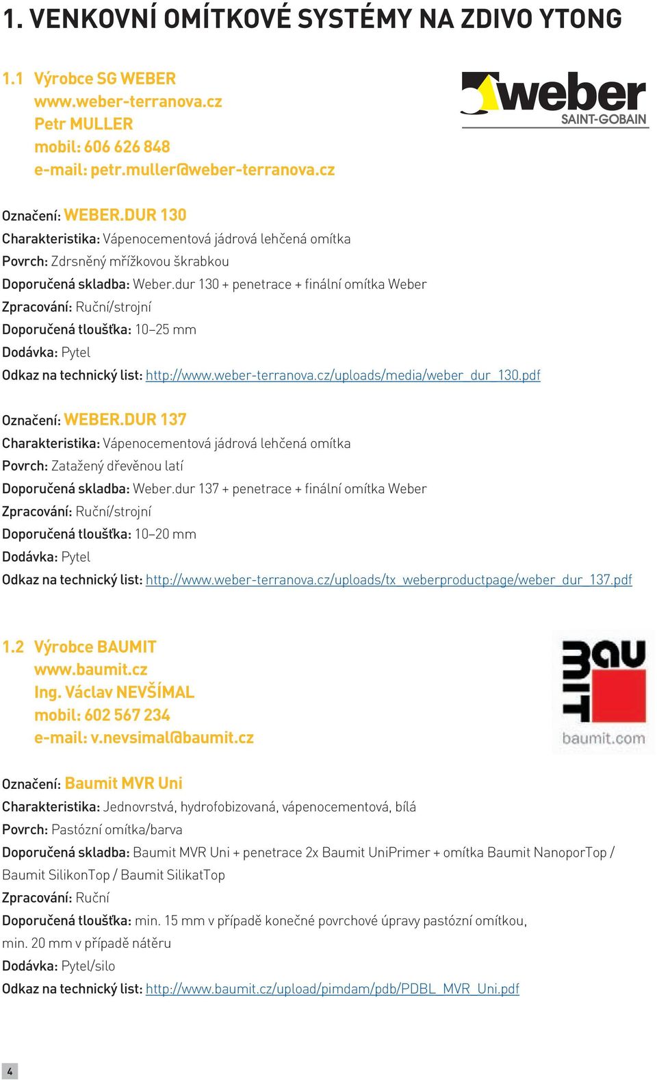 dur 130 + penetrace + finální omítka Weber Doporučená tloušťka: 10 25 mm Odkaz na technický list: http://www.weber-terranova.cz/uploads/media/weber_dur_130.pdf Označení: WEBER.