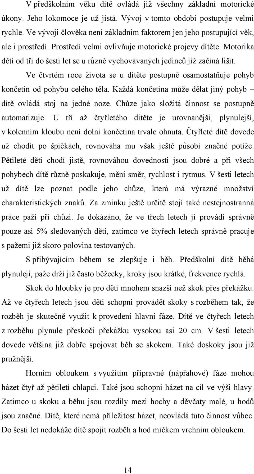 Motorika dětí od tří do šesti let se u různě vychovávaných jedinců již začíná lišit. Ve čtvrtém roce života se u dítěte postupně osamostatňuje pohyb končetin od pohybu celého těla.