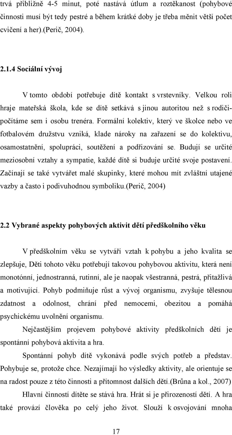 Formální kolektiv, který ve školce nebo ve fotbalovém družstvu vzniká, klade nároky na zařazení se do kolektivu, osamostatnění, spolupráci, soutěžení a podřizování se.