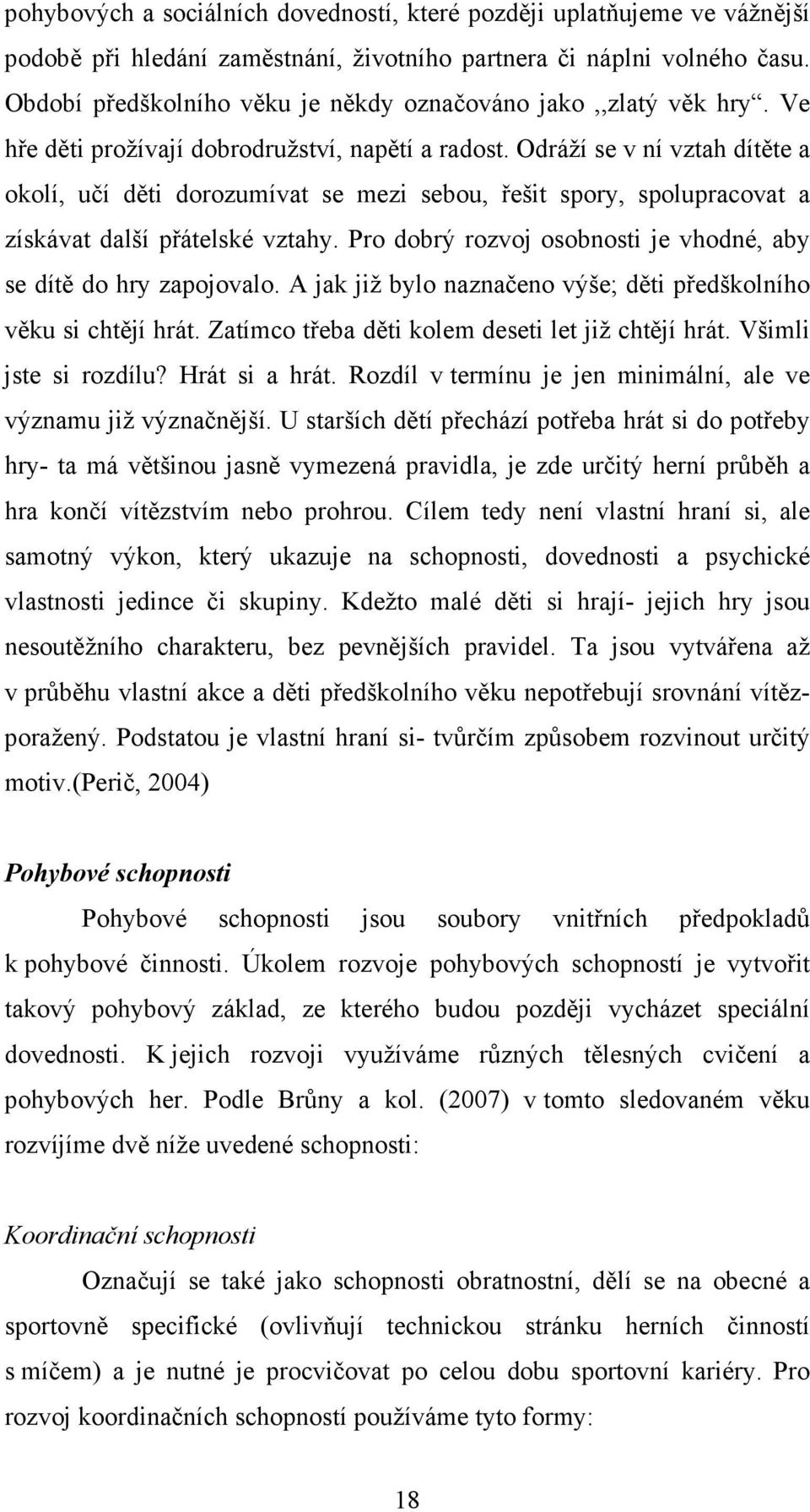 Odráží se v ní vztah dítěte a okolí, učí děti dorozumívat se mezi sebou, řešit spory, spolupracovat a získávat další přátelské vztahy.