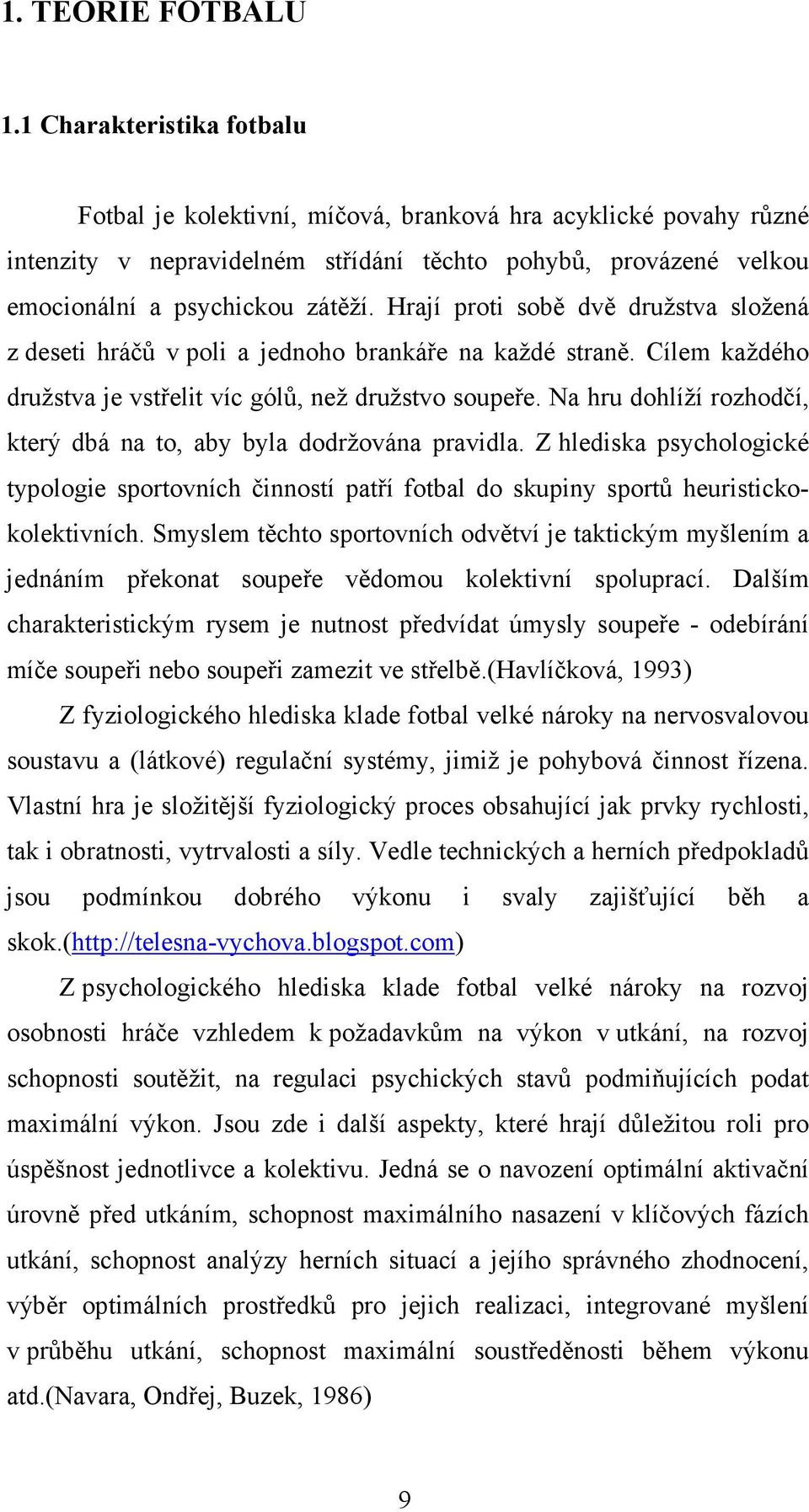 Hrají proti sobě dvě družstva složená z deseti hráčů v poli a jednoho brankáře na každé straně. Cílem každého družstva je vstřelit víc gólů, než družstvo soupeře.