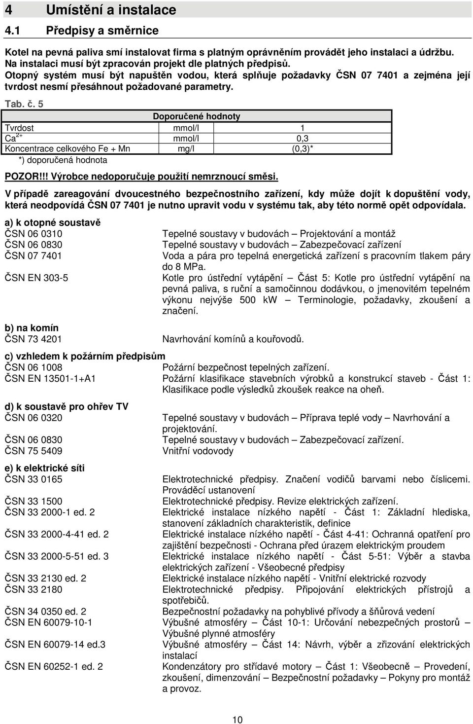 Tab. č. 5 Doporučené hodnoty Tvrdost mmol/l 1 Ca 2+ mmol/l 0,3 Koncentrace celkového Fe + Mn mg/l (0,3)* *) doporučená hodnota POZOR!!! Výrobce nedoporučuje použití nemrznoucí směsi.