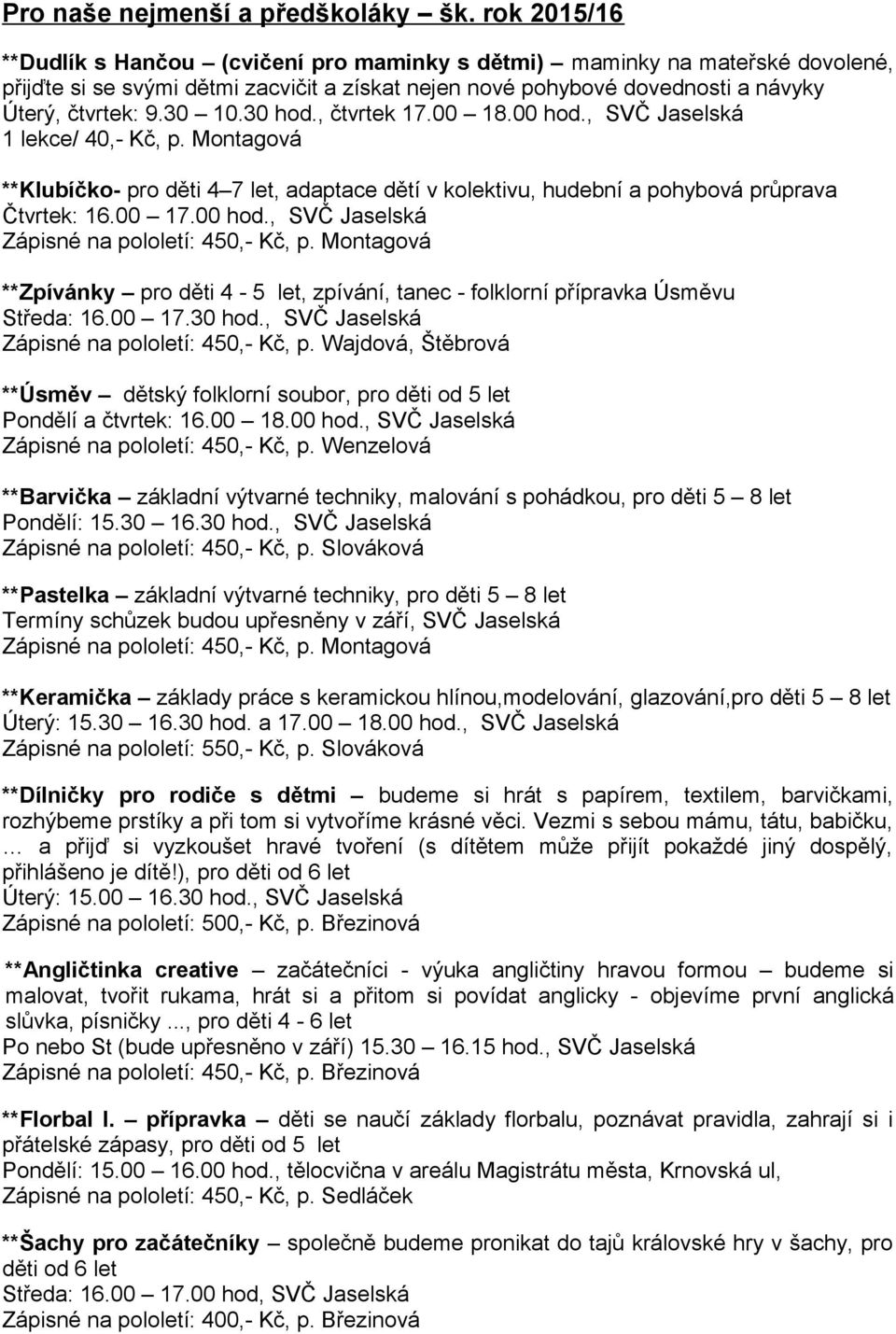 30 hod., čtvrtek 17.00 18.00 hod., SVČ Jaselská 1 lekce/ 40,- Kč, p. Montagová **Klubíčko- pro děti 4 7 let, adaptace dětí v kolektivu, hudební a pohybová průprava Čtvrtek: 16.00 17.00 hod., SVČ Jaselská Zápisné na pololetí: 450,- Kč, p.