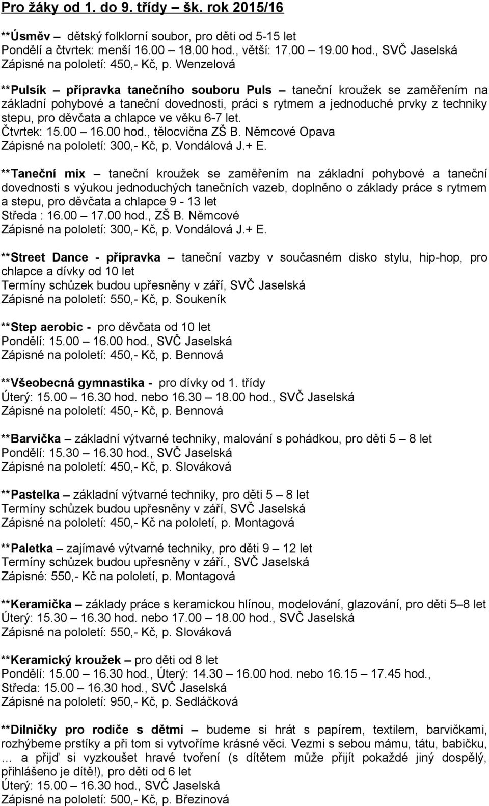 ve věku 6-7 let. Čtvrtek: 15.00 16.00 hod., tělocvična ZŠ B. Němcové Opava Zápisné na pololetí: 300,- Kč, p. Vondálová J.+ E.