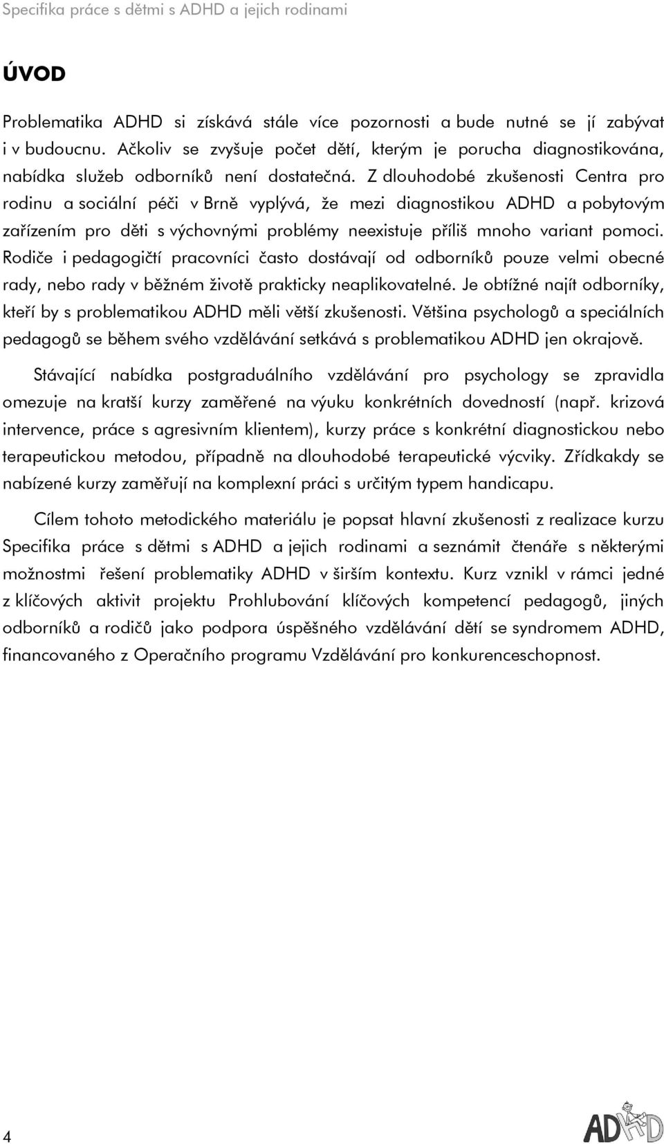 Z dlouhodobé zkušenosti Centra pro rodinu a sociální péči v Brně vyplývá, že mezi diagnostikou ADHD a pobytovým zařízením pro děti s výchovnými problémy neexistuje příliš mnoho variant pomoci.