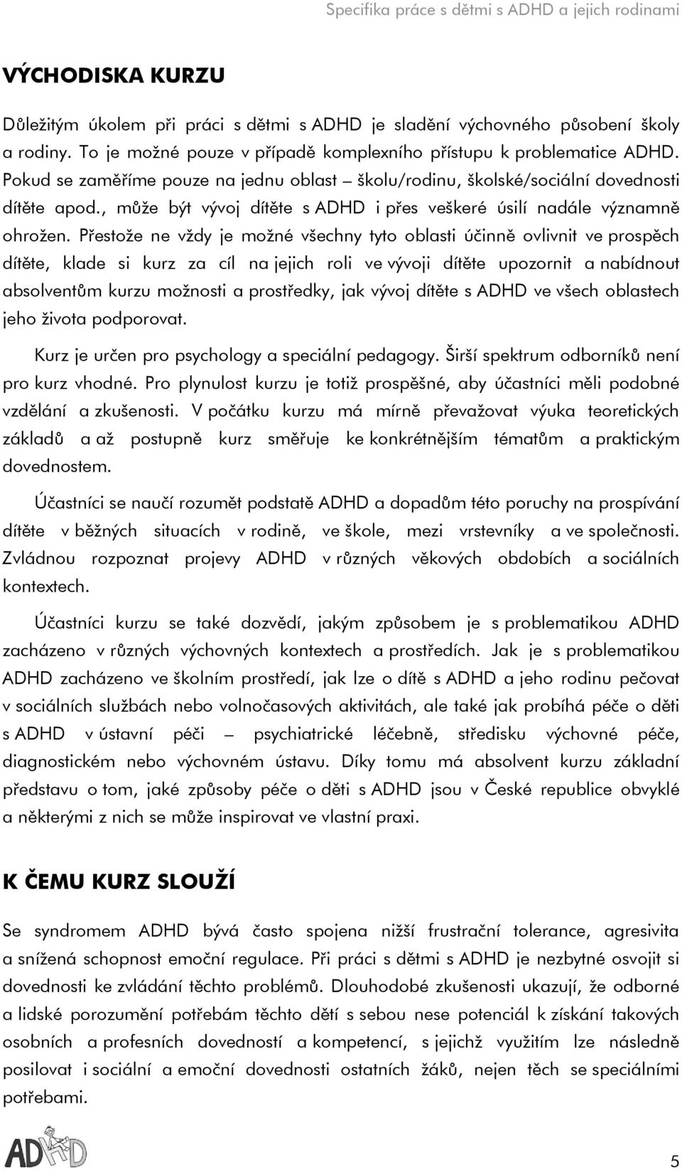 Přestože ne vždy je možné všechny tyto oblasti účinně ovlivnit ve prospěch dítěte, klade si kurz za cíl na jejich roli ve vývoji dítěte upozornit a nabídnout absolventům kurzu možnosti a prostředky,