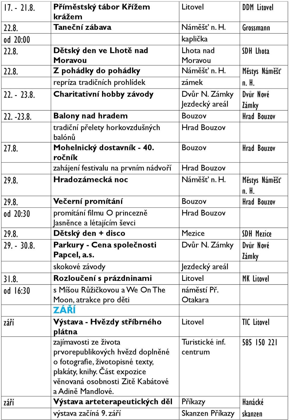 8. Mohelnický dostavník - 40. Bouzov Hrad Bouzov ročník zahájení festivalu na prvním nádvoří Hrad Bouzov 29.8. Hradozámecká noc Náměšť n. H. Městys Náměšť n. H. 29.8. Večerní promítání Bouzov Hrad Bouzov od 20:30 promítání filmu O princezně Hrad Bouzov Jasněnce a létajícím ševci 29.