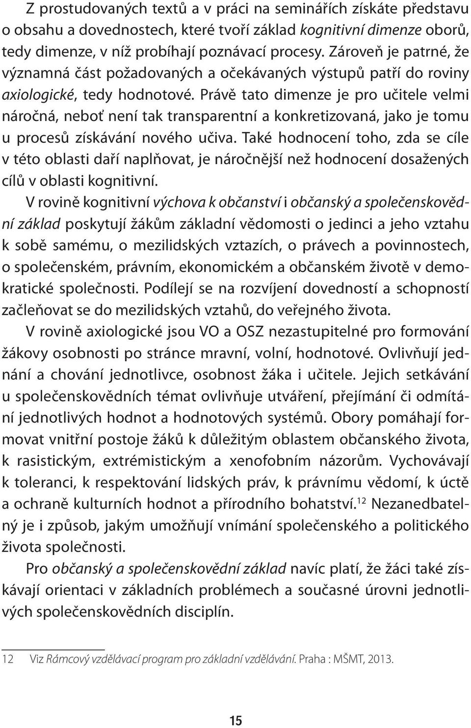 Právě tato dimenze je pro učitele velmi náročná, neboť není tak transparentní a konkretizovaná, jako je tomu u procesů získávání nového učiva.