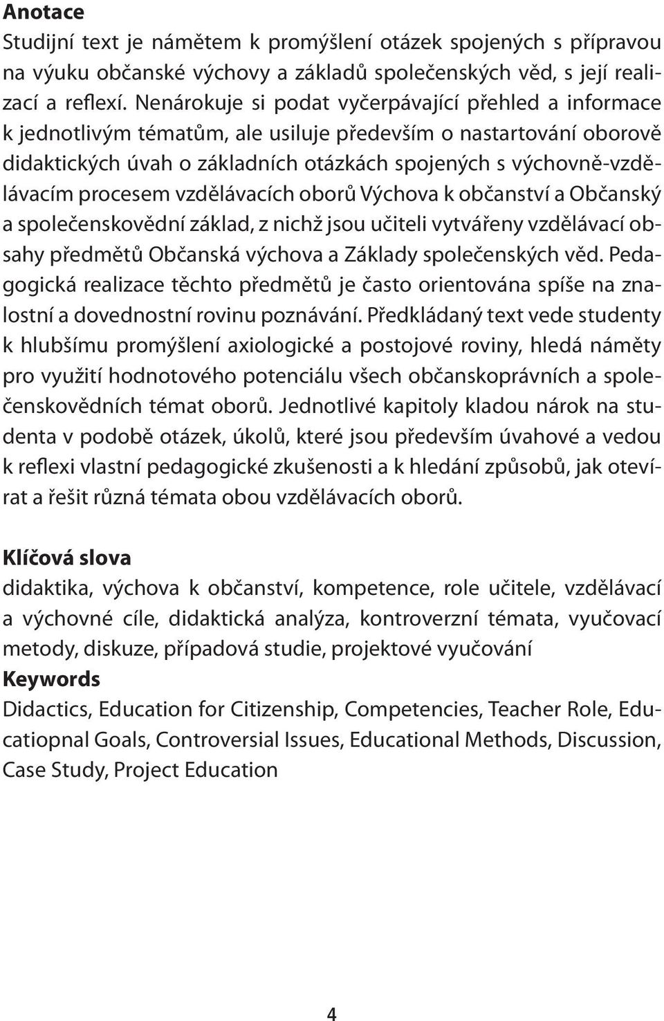 procesem vzdělávacích oborů Výchova k občanství a Občanský a společenskovědní základ, z nichž jsou učiteli vytvářeny vzdělávací obsahy předmětů Občanská výchova a Základy společenských věd.