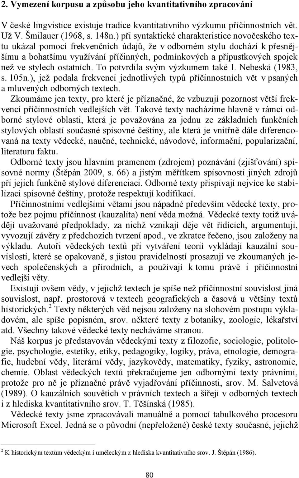 než ve stylech ostatních. To potvrdila svým výzkumem také I. Nebeská (1983, s. 105n.), jež podala frekvenci jednotlivých typů příčinnostních vět v psaných a mluvených odborných textech.