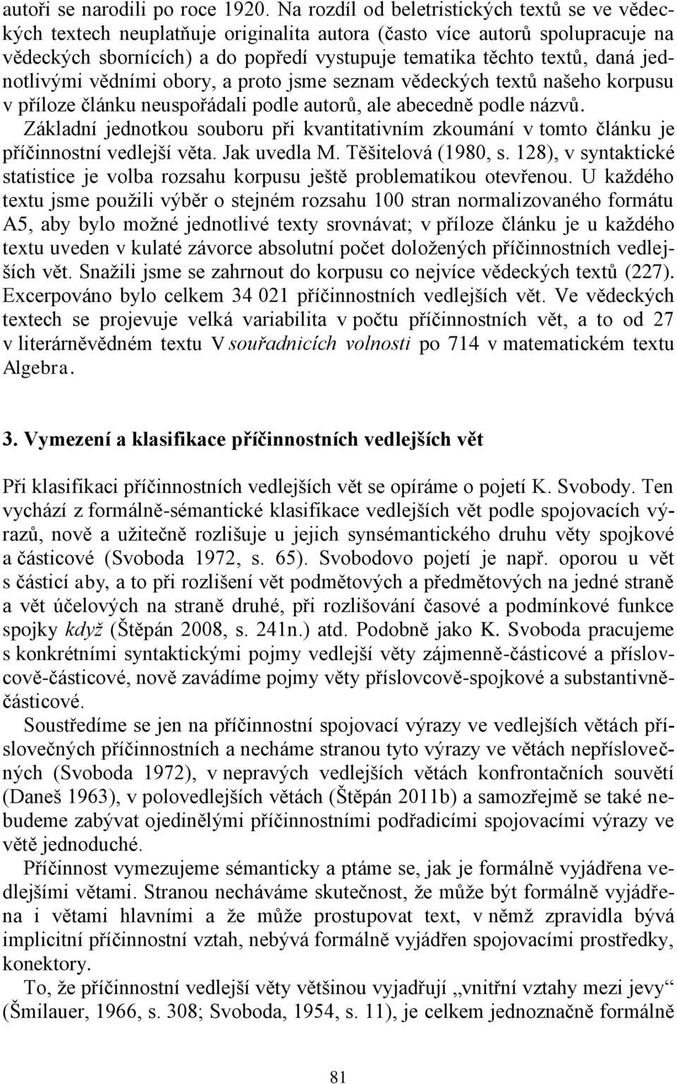 jednotlivými vědními obory, a proto jsme seznam vědeckých textů našeho korpusu v příloze článku neuspořádali podle autorů, ale abecedně podle názvů.