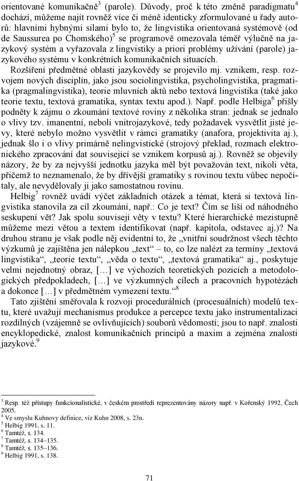 Saussurea po Chomského) 5 se programově omezovala téměř výlučně na jazykový systém a vyřazovala z lingvistiky a priori problémy užívání (parole) jazykového systému v konkrétních komunikačních