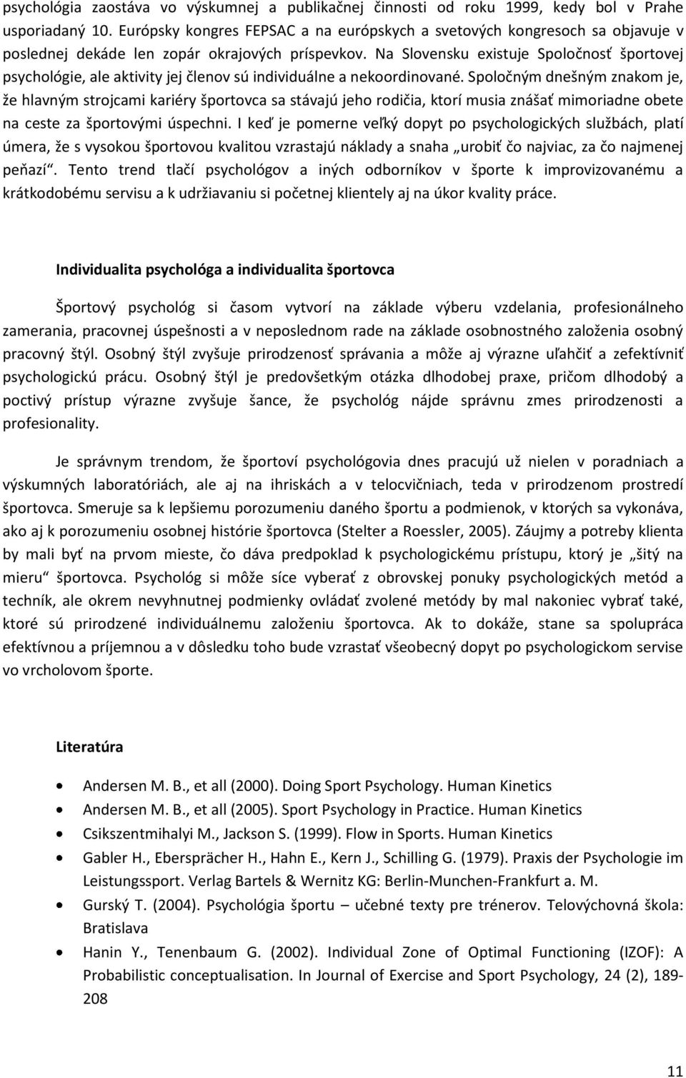 Na Slovensku existuje Spoločnosť športovej psychológie, ale aktivity jej členov sú individuálne a nekoordinované.