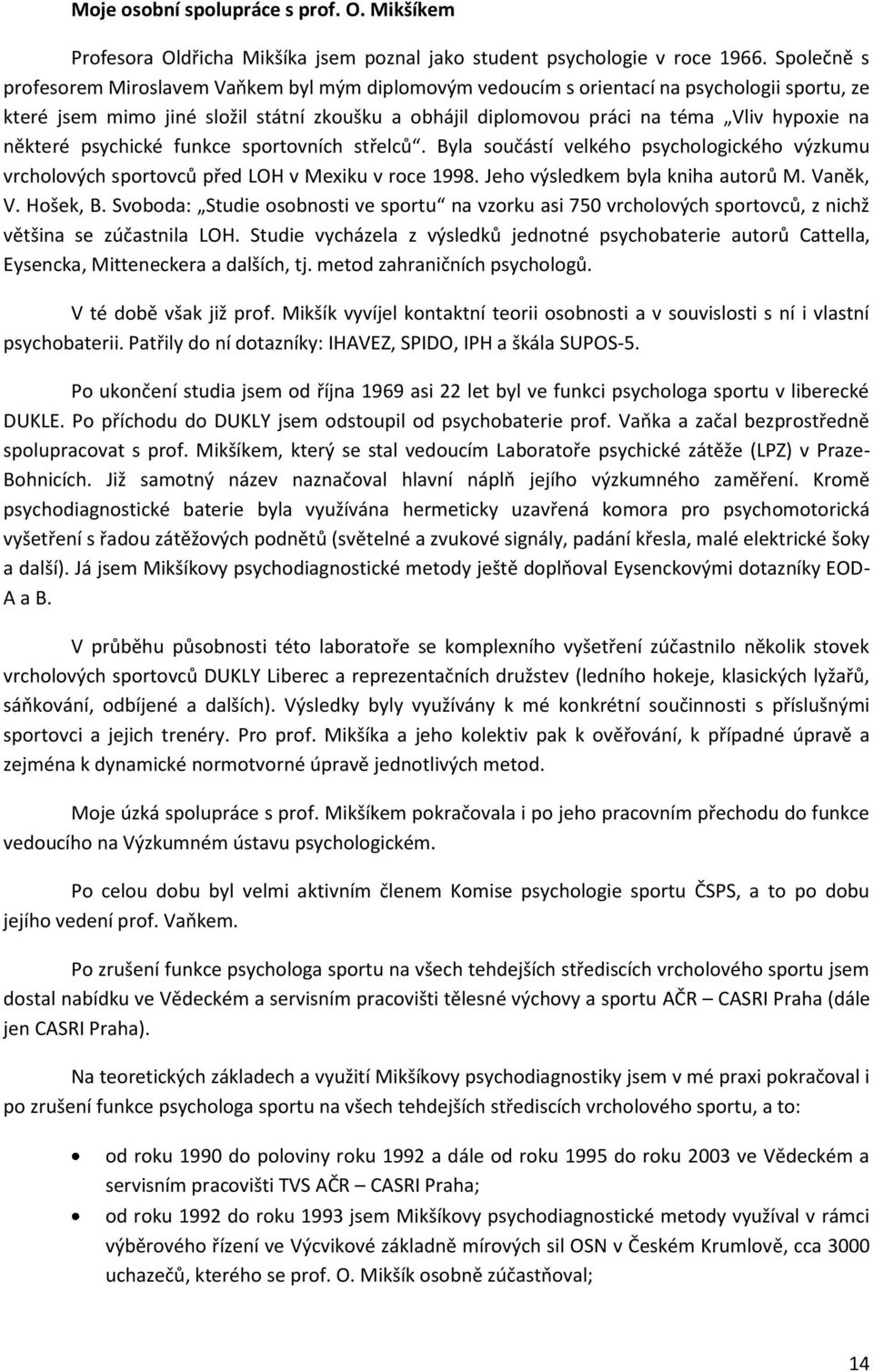 některé psychické funkce sportovních sttelců. Byla součástí velkého psychologického výzkumu vrcholových sportovců pted LOH v Mexiku v roce 1998. Jeho výsledkem byla kniha autorů M. Vaněk, V. Hošek, B.