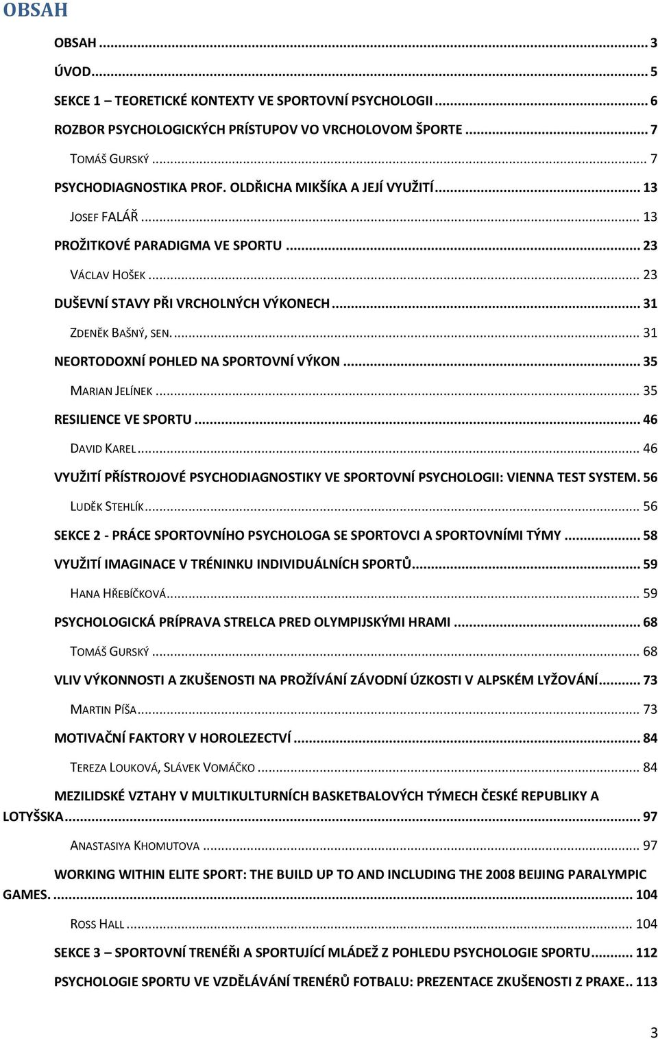 ... 31 NEORTODOXNÍ POHLED NA SPORTOVNÍ VÝKON... 35 MARIAN JELÍNEK... 35 RESILIENCE VE SPORTU... 46 DAVID KAREL... 46 VYUŽITÍ PŘÍSTROJOVÉ PSYCHODIAGNOSTIKY VE SPORTOVNÍ PSYCHOLOGII: VIENNA TEST SYSTEM.