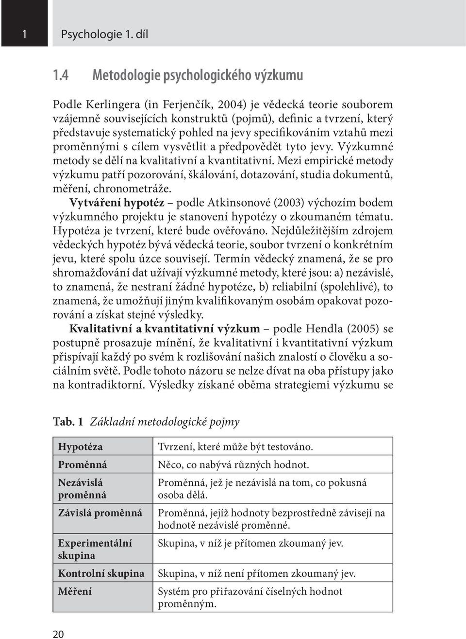 pohled na jevy specifikováním vztahů mezi proměnnými s cílem vysvětlit a předpovědět tyto jevy. Výzkumné metody se dělí na kvalitativní a kvantitativní.