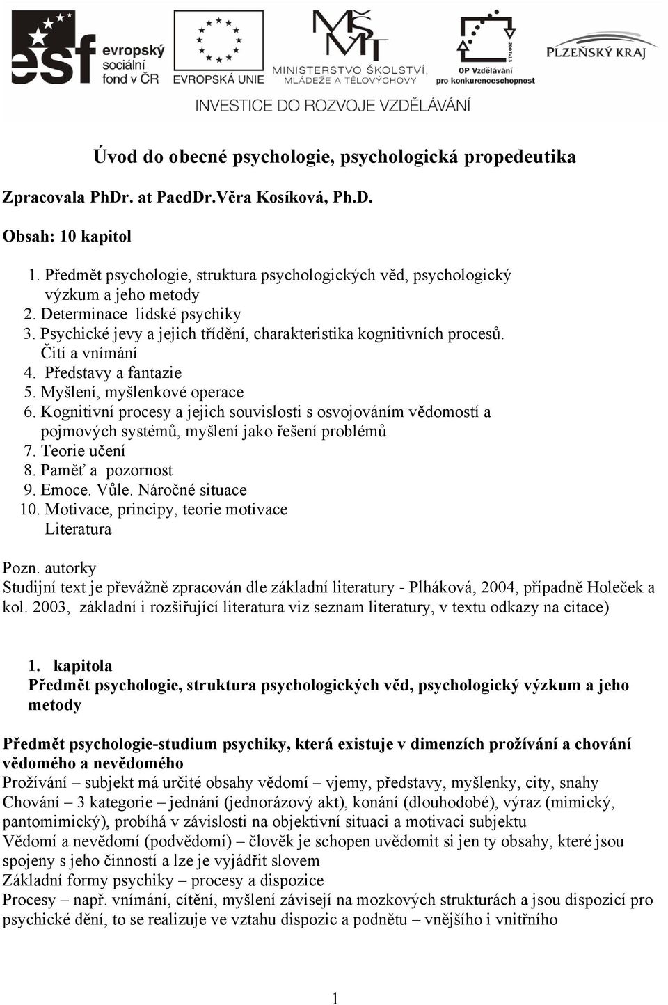 Čití a vnímání 4. Představy a fantazie 5. Myšlení, myšlenkové operace 6. Kognitivní procesy a jejich souvislosti s osvojováním vědomostí a pojmových systémů, myšlení jako řešení problémů 7.