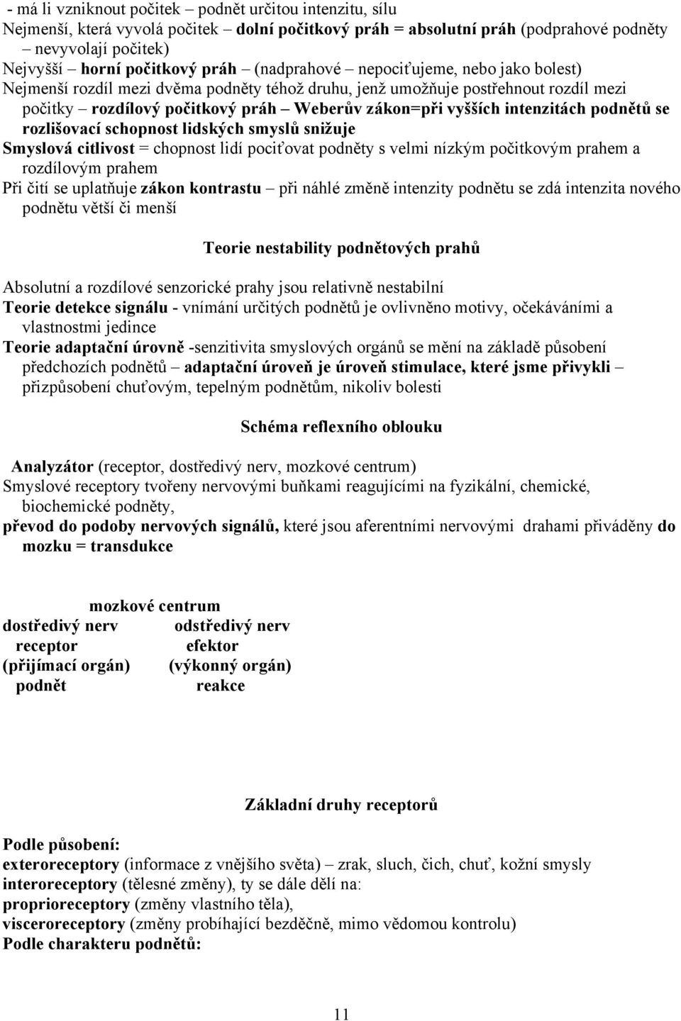 intenzitách podnětů se rozlišovací schopnost lidských smyslů snižuje Smyslová citlivost = chopnost lidí pociťovat podněty s velmi nízkým počitkovým prahem a rozdílovým prahem Při čití se uplatňuje