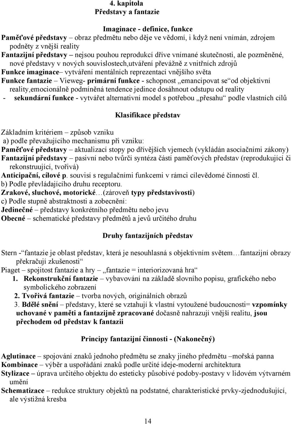 světa Funkce fantazie Vieweg- primární funkce - schopnost emancipovat se od objektivní reality,emocionálně podmíněná tendence jedince dosáhnout odstupu od reality - sekundární funkce - vytvářet