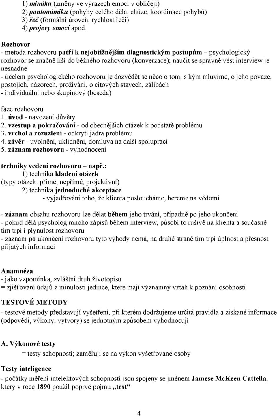 účelem psychologického rozhovoru je dozvědět se něco o tom, s kým mluvíme, o jeho povaze, postojích, názorech, prožívání, o citových stavech, zálibách - individuální nebo skupinový (beseda) fáze