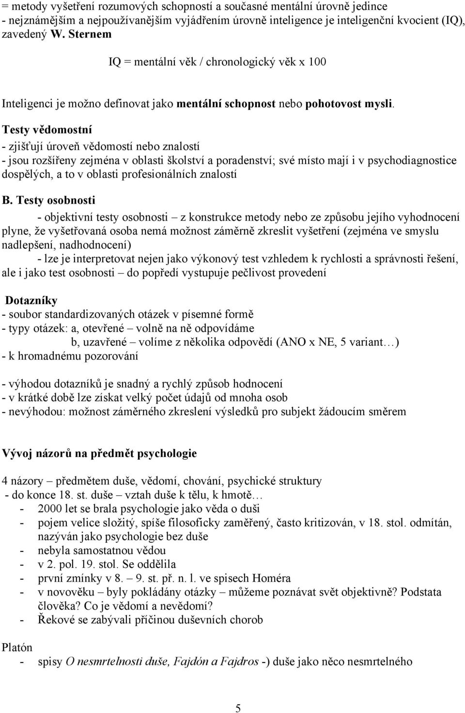 Testy vědomostní - zjišťují úroveň vědomostí nebo znalostí - jsou rozšířeny zejména v oblasti školství a poradenství; své místo mají i v psychodiagnostice dospělých, a to v oblasti profesionálních