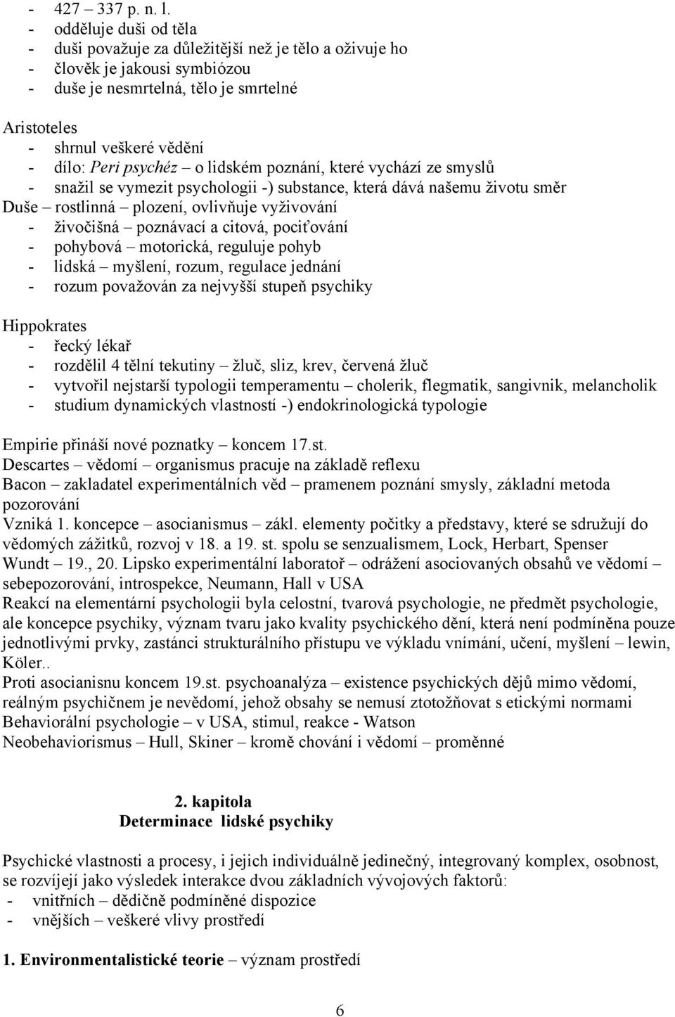 psychéz o lidském poznání, které vychází ze smyslů - snažil se vymezit psychologii -) substance, která dává našemu životu směr Duše rostlinná plození, ovlivňuje vyživování - živočišná poznávací a