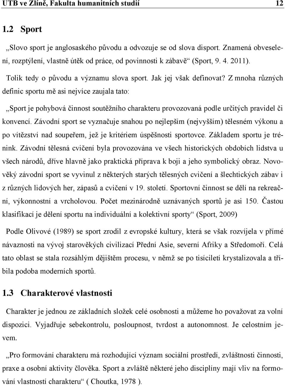 Z mnoha různých definic sportu mě asi nejvíce zaujala tato: Sport je pohybová činnost soutěžního charakteru provozovaná podle určitých pravidel či konvencí.