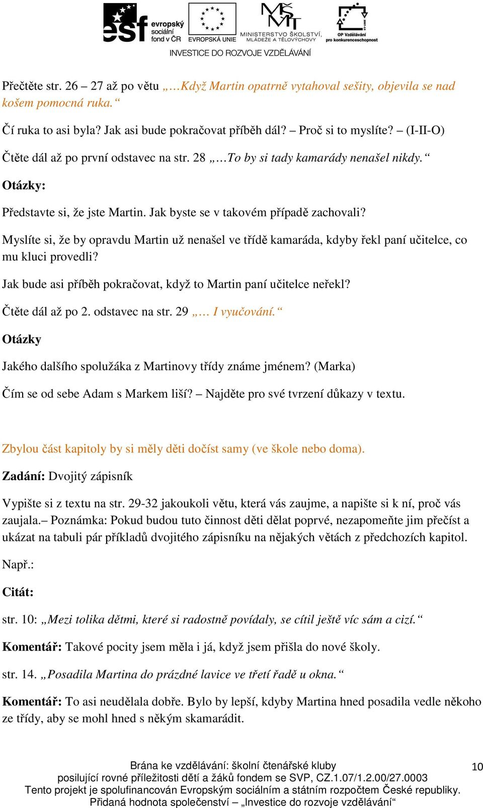 Myslíte si, že by opravdu Martin už nenašel ve třídě kamaráda, kdyby řekl paní učitelce, co mu kluci provedli? Jak bude asi příběh pokračovat, když to Martin paní učitelce neřekl? Čtěte dál až po 2.