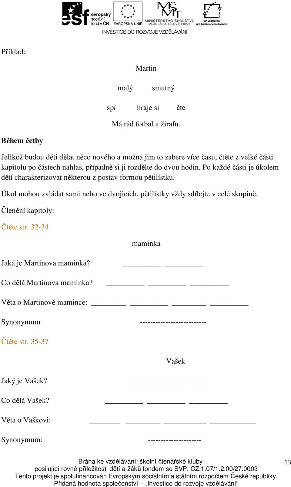 Po každé části je úkolem dětí charakterizovat některou z postav formou pětilístku. Úkol mohou zvládat sami nebo ve dvojicích, pětilístky vždy sdílejte v celé skupině.