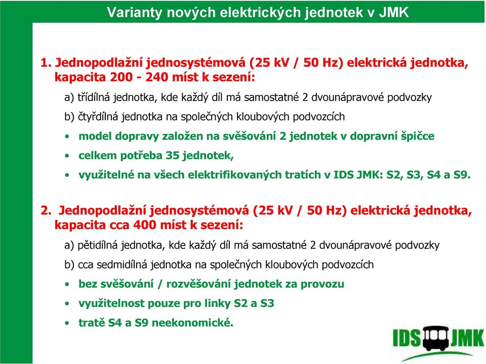 společných kloubových podvozcích model dopravy založen na svěšování 2 jednotek v dopravní špičce celkem potřeba 35 jednotek, využitelné na všech elektrifikovaných tratích v IDS JMK: S2, S3, S4 a S9.