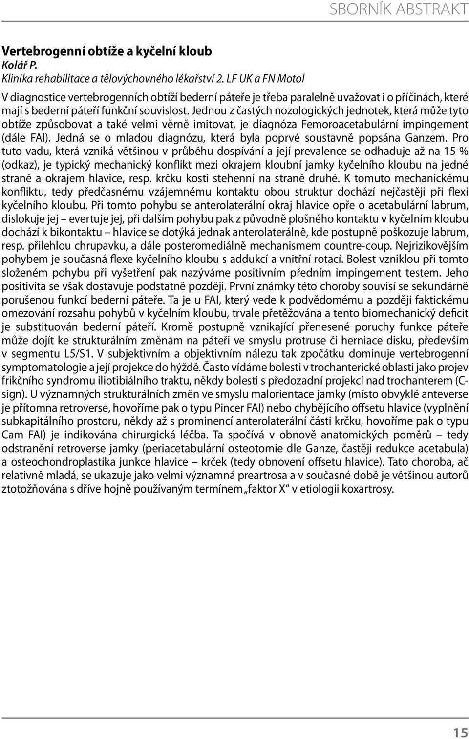 Jednou z častých nozologických jednotek, která může tyto obtíže způsobovat a také velmi věrně imitovat, je diagnóza Femoroacetabulární impingement (dále FAI).