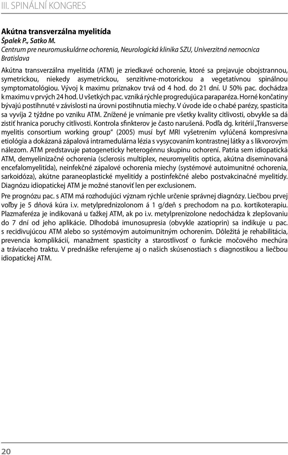 symetrickou, niekedy asymetrickou, senzitívne-motorickou a vegetatívnou spinálnou symptomatológiou. Vývoj k maximu príznakov trvá od 4 hod. do 21 dní. U 50% pac. dochádza k maximu v prvých 24 hod.