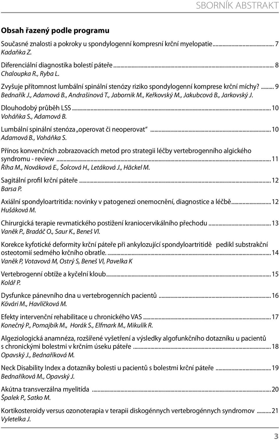 Dlouhodobý průběh LSS...10 Voháňka S., Adamová B. Lumbální spinální stenóza operovat či neoperovat...10 Adamová B., Voháňka S.