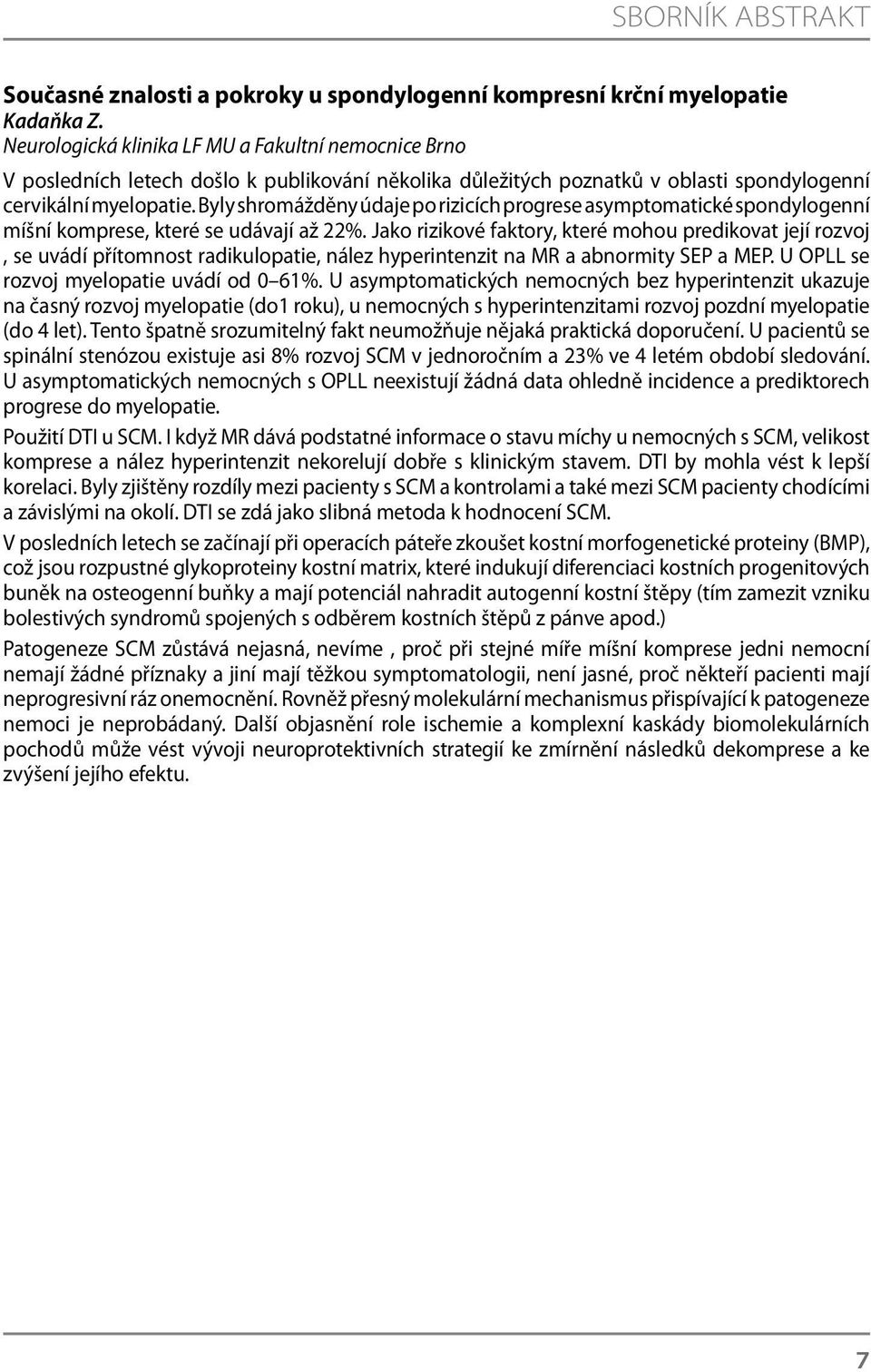 Byly shromážděny údaje po rizicích progrese asymptomatické spondylogenní míšní komprese, které se udávají až 22%.