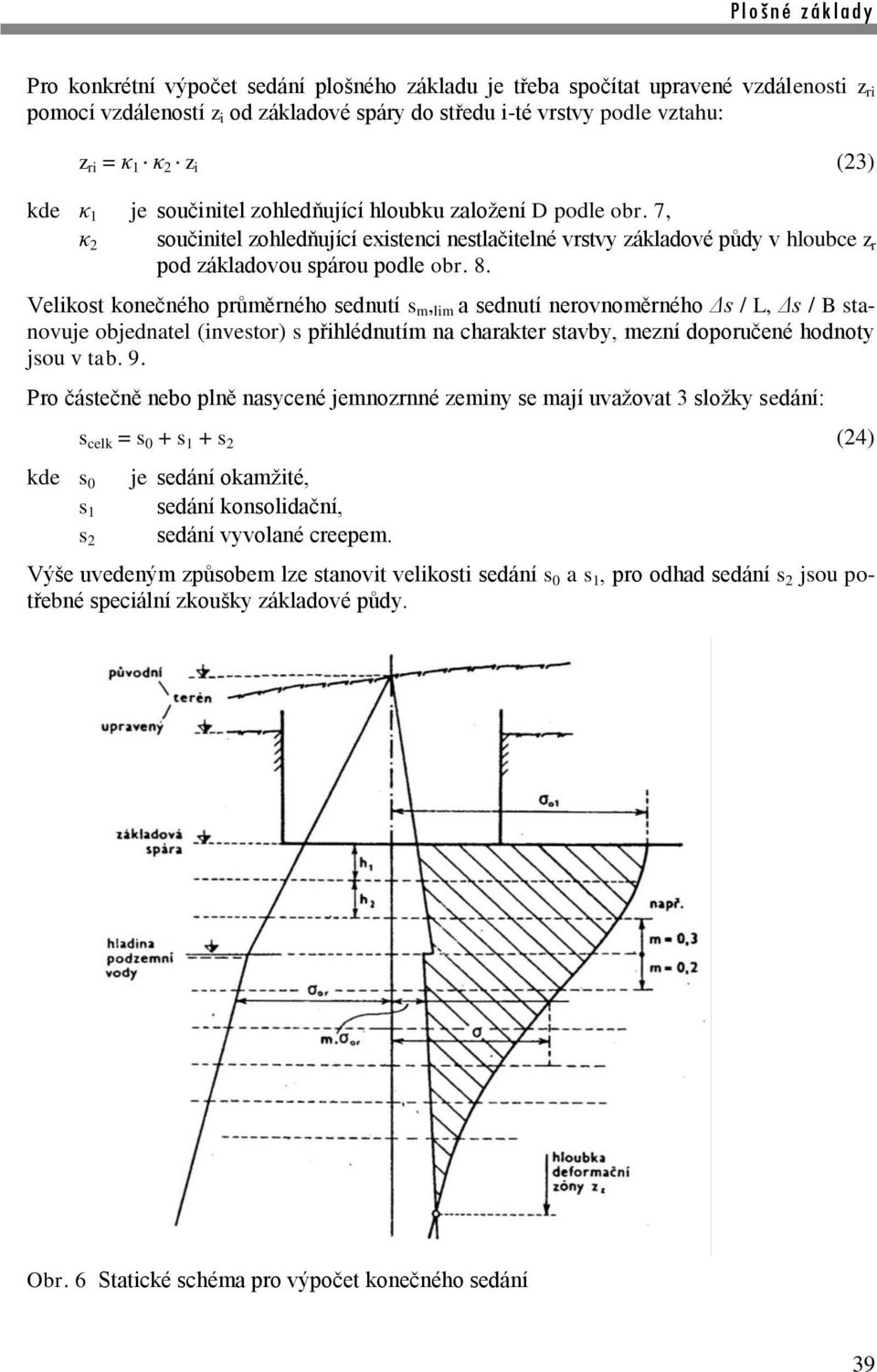 Velikost konečného průměrného sednutí s m, lim a sednutí nerovnoměrného Δs / L, Δs / B stanovuje objednatel (investor) s přihlédnutím na charakter stavby, mezní doporučené hodnoty jsou v tab. 9.