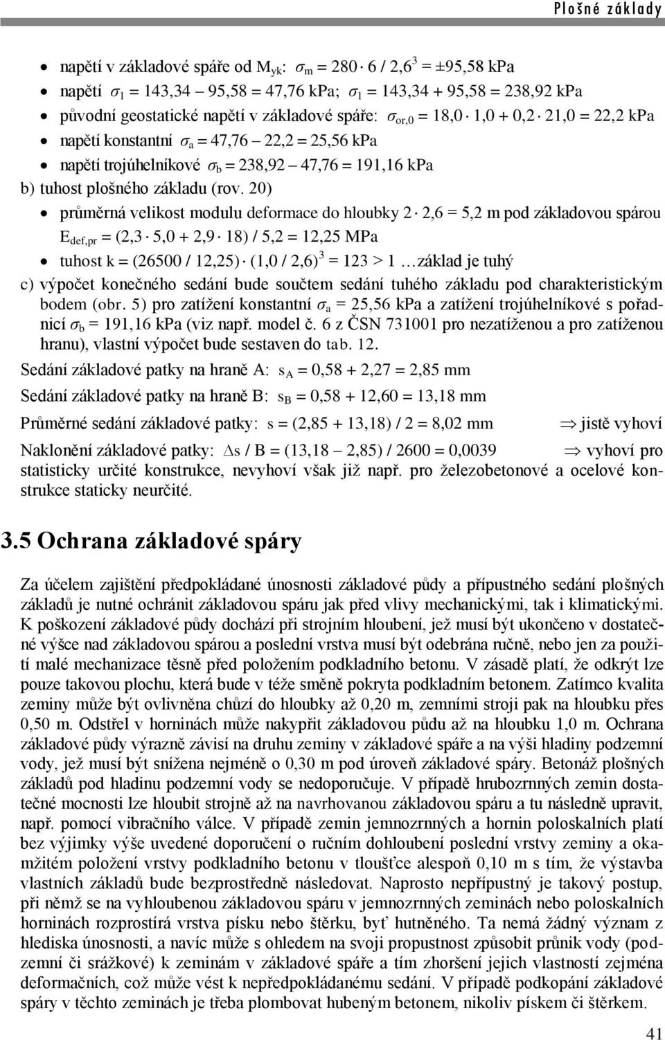 20) průměrná velikost modulu deformace do hloubky 2 2,6 = 5,2 m pod základovou spárou E def,pr = (2,3 5,0 + 2,9 18) / 5,2 = 12,25 MPa tuhost k = (26500 / 12,25) (1,0 / 2,6) 3 = 123 > 1 základ je tuhý