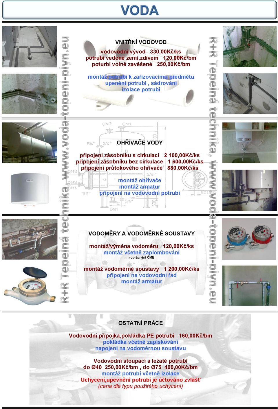 vodovodní potrubí VODOMĚRY A VODOMĚRNÉ SOUSTAVY montáž/výměna vodoměru 120,00Kč/ks montáž včetně zaplombování (oprávnění ČMI) montáž vodoměrné soustavy 1 200,00Kč/ks připojení na vodovodní řad montáž