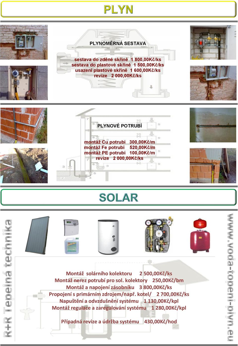 kolektoru 2 500,00Kč/ks Montáž nerez potrubí pro sol. kolektory 250,00Kč/bm Montáž a napojení zásobníku 3 800,00Kč/ks Propojení s primárním zdrojem/např.